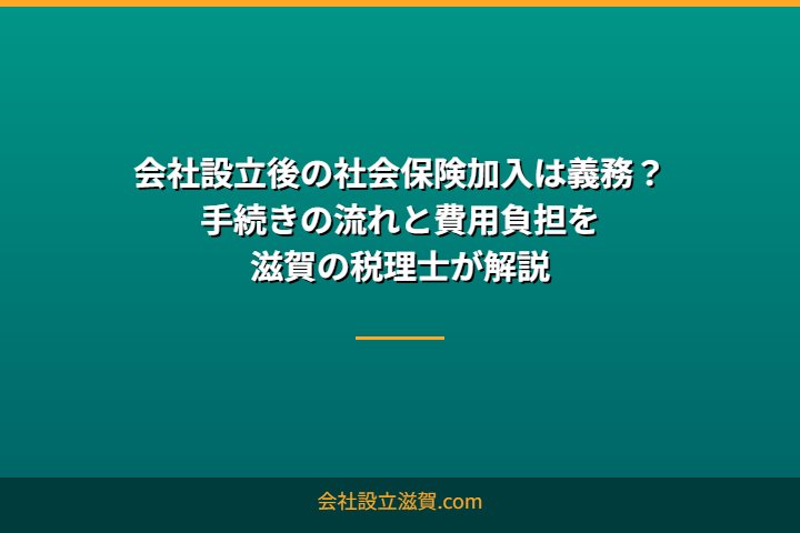 会社設立後の社会保険加入は義務？手続きの流れと費用負担を滋賀の税理士が解説